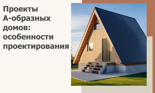 Проекты А-образных домов: особенности проектирования и строительства в Йошкаре-Ола